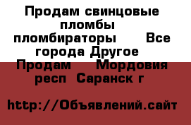 Продам свинцовые пломбы , пломбираторы... - Все города Другое » Продам   . Мордовия респ.,Саранск г.